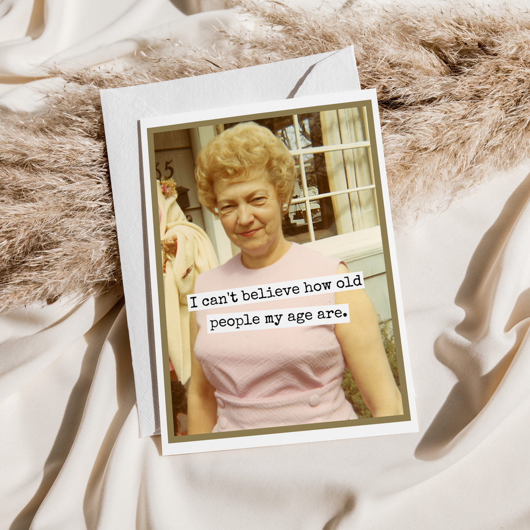 "I Can't Believe How Old People My Age Are" Card