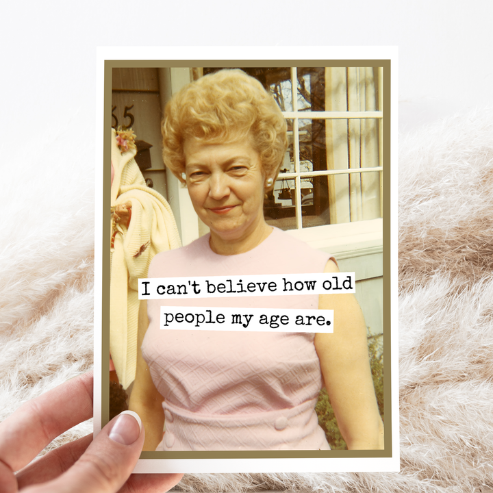 "I Can't Believe How Old People My Age Are" Card