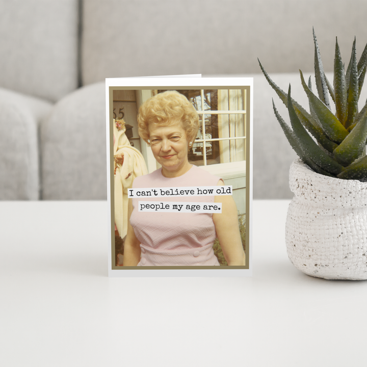 "I Can't Believe How Old People My Age Are" Card
